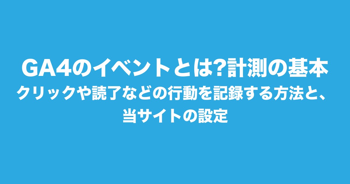 GA4のイベントとは?計測の基本|クリックや読了などの行動を記録する方法と、当サイトの設定についてのアイキャッチ画像