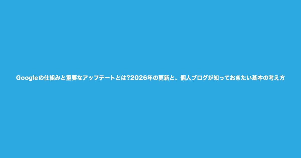 Googleの仕組みと重要なアップデートとは?2026年の更新と、個人ブログが知っておきたい基本の考え方についてのアイキャッチ画像