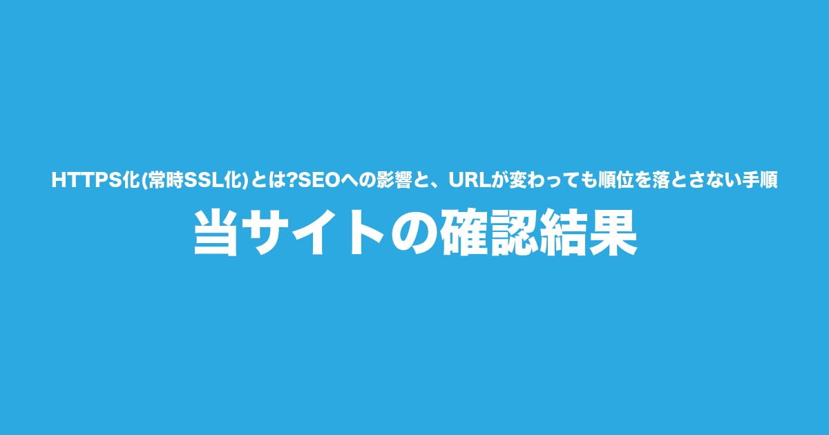 HTTPS化(常時SSL化)とは?SEOへの影響と、URLが変わっても順位を落とさない手順|当サイトの確認結果についてのアイキャッチ画像