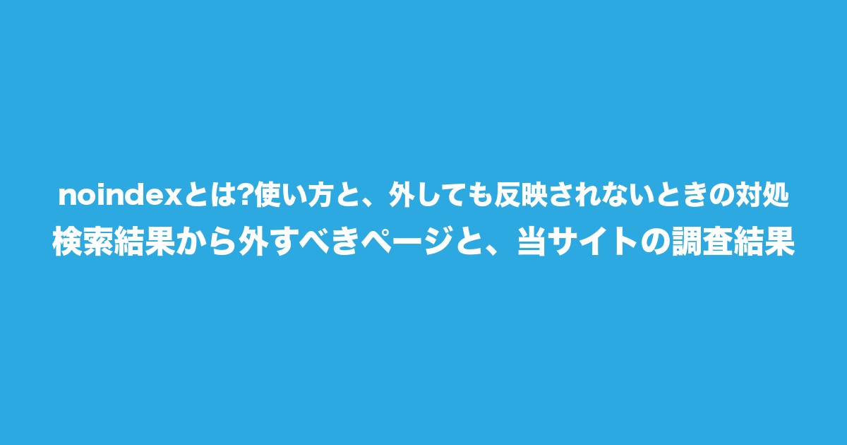noindexとは?使い方と、外しても反映されないときの対処|検索結果から外すべきページと、当サイトの調査結果についてのアイキャッチ画像