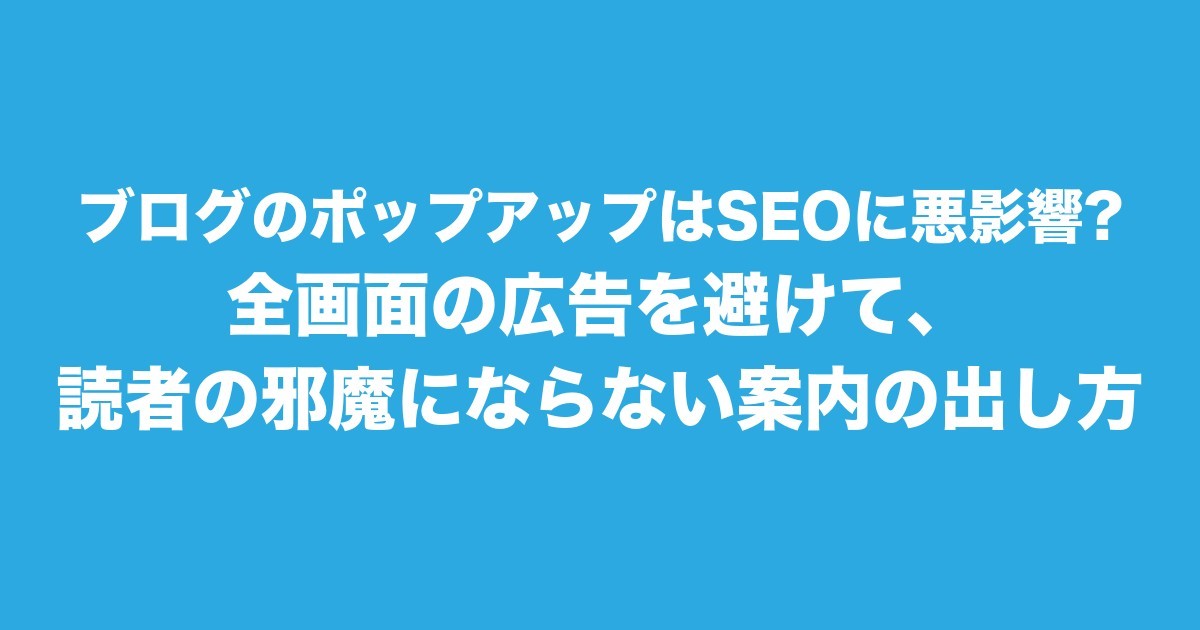 ブログのポップアップはSEOに悪影響?全画面の広告を避けて、読者の邪魔にならない案内の出し方についてのアイキャッチ画像